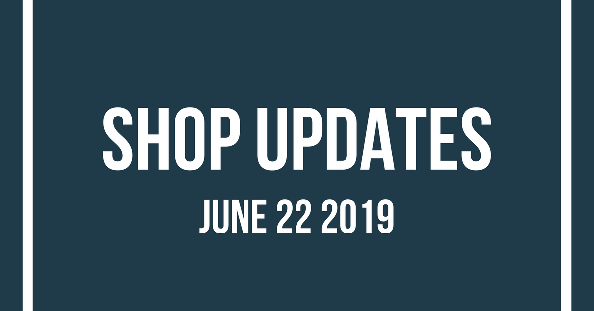 Shop Updates June 22 2019
